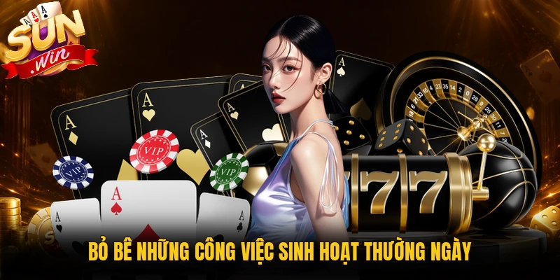 Bỏ bê những công việc sinh hoạt thường ngày