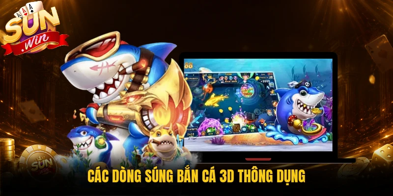 Các dòng súng bắn cá 3D thông dụng