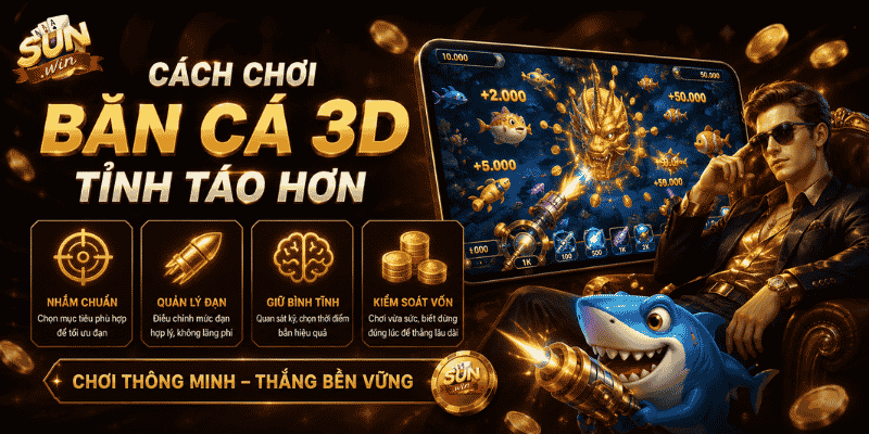 Cách chơi bắn cá 3D tỉnh táo hơn