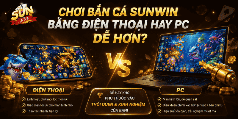 Chơi bắn cá Sunwin bằng điện thoại hay PC dễ hơn?