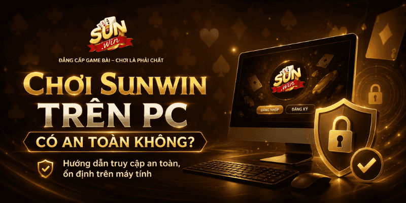 Chơi Sunwin trên PC có an toàn không?