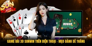 Game Bài 3D Sunwin Trên Điện Thoại - Mẹo Đánh Dễ Thắng