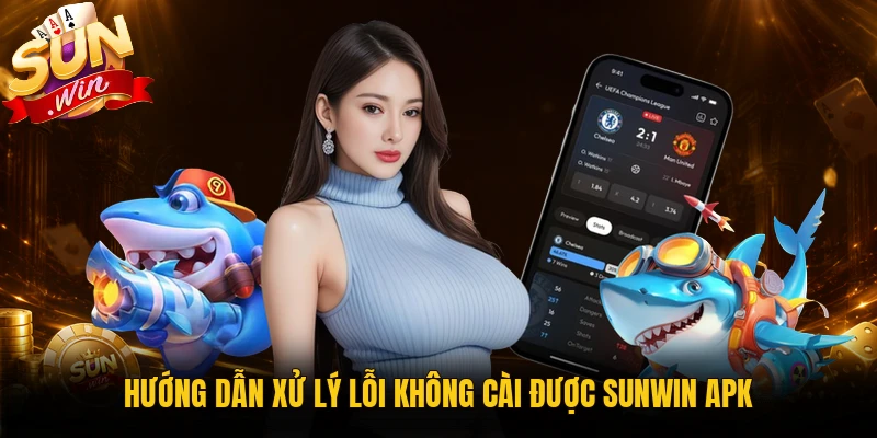 Cách xử lý lỗi không cài được Sunwin APK