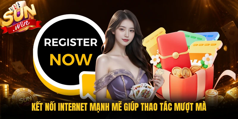 Kết nối internet mạnh mẽ giúp thao tác mượt mà