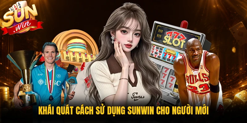 Cách sử dụng Sunwin cho người mới sau khi đăng nhập
