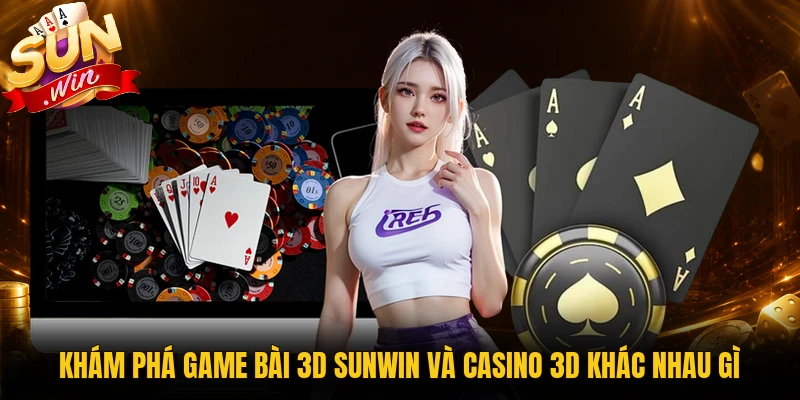 So sánh game bài 3D Sunwin và casino 3D khác nhau gì