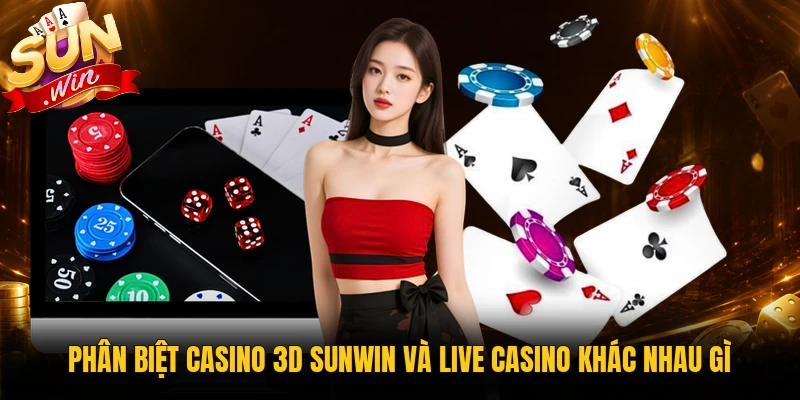 Phân biệt casino 3D Sunwin và live casino khác nhau gì