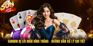 Sunwin Bị Lỗi Màn Hình Trắng - Hướng Dẫn Xử Lý Chi Tiết