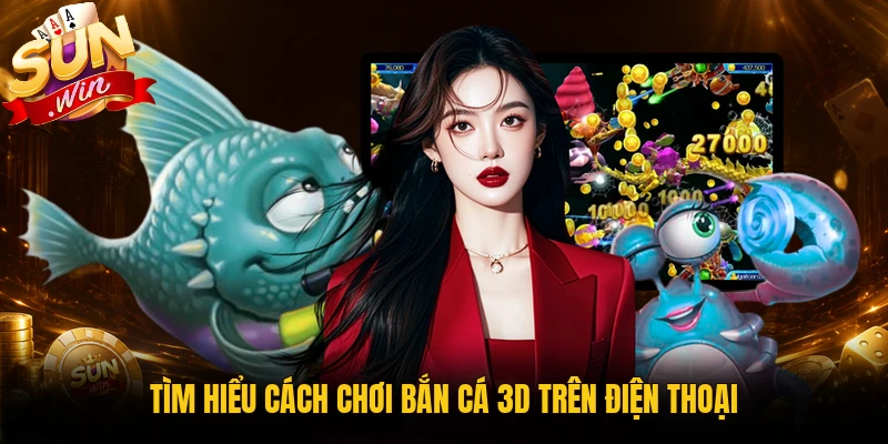 Cách chơi bắn cá 3D trên điện thoại