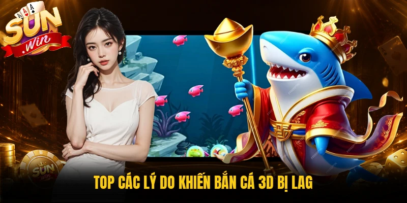 Các nguyên nhân khiến bắn cá 3D bị lag